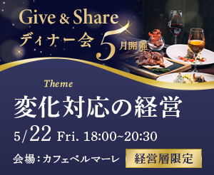 【5月GIVE＆SHAREディナー会】「変化対応の経営」― 正解がない局面で、トップは何を考え、どう判断するか ―