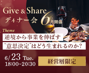 【6月GIVE＆SHAREディナー会】「逆境から事業を伸ばす“意思決定”はどう生まれるのか？」― 新規事業と既存事業を同時に伸ばす思考法 ―